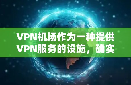 VPN机场作为一种提供VPN服务的设施，确实具有一定的价值，但作为普通用户，需要根据自己的需求和预算来选择合适的VPN服务。以下是对该问题的逐步解释