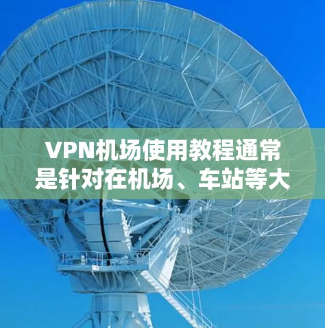 VPN机场使用教程通常是针对在机场、车站等大型公共场所使用VPN进行通信的。以下是通用的VPN机场使用教程，您可以根据实际情况调整