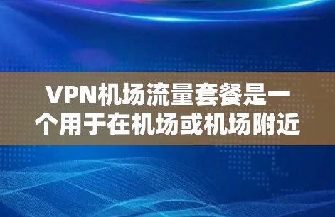 VPN机场流量套餐是一个用于在机场或机场附近的VPN服务，提供不同的流量级别和质量。以下是几个可能的VPN机场流量套餐推荐