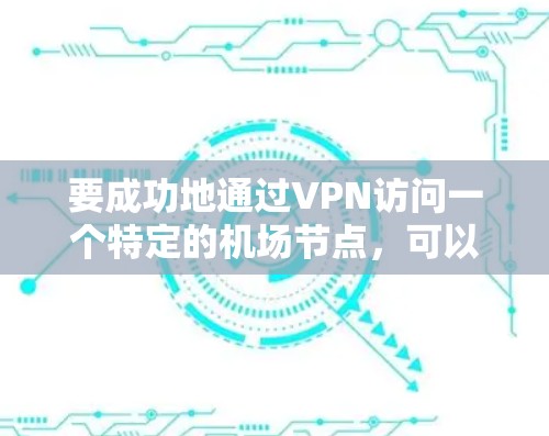 要成功地通过VPN访问一个特定的机场节点，可以按照以下步骤进行