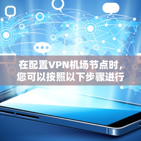 在配置VPN机场节点时，您可以按照以下步骤进行操作，确保安全可靠