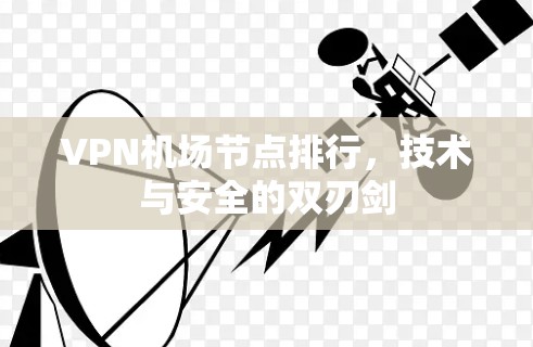 VPN机场节点排行，技术与安全的双刃剑