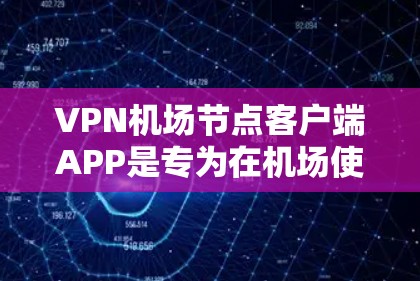VPN机场节点客户端APP是专为在机场使用的人设计的工具，帮助你安全访问机场网络。以下是对这些APP的详细介绍