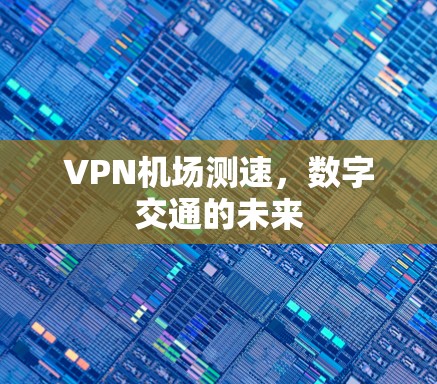 VPN机场测速，数字交通的未来