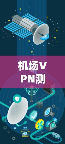 机场VPN测试，保障用户安全的数字防线