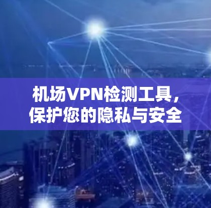 机场VPN检测工具，保护您的隐私与安全