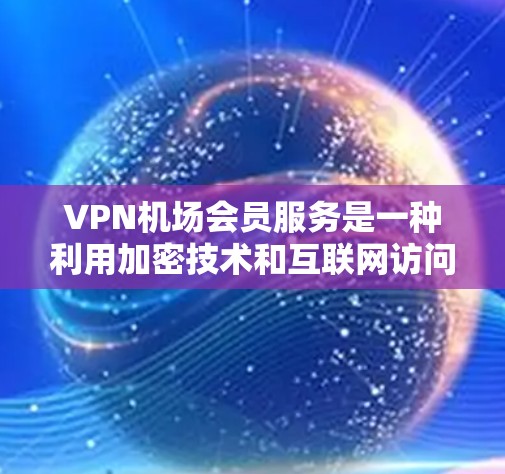 VPN机场会员服务是一种利用加密技术和互联网访问外网视频内容的方式，通常在机场或公共场所提供。以下是对该服务的详细分析和建议