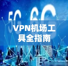 VPN机场工具全指南