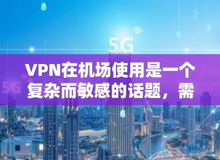 VPN在机场使用是一个复杂而敏感的话题，需要综合考虑多个因素以确保安全和隐私。以下是使用VPN在机场时的逐步指南