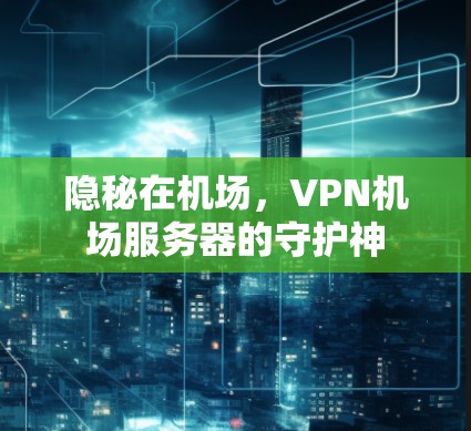 隐秘在机场，VPN机场服务器的守护神