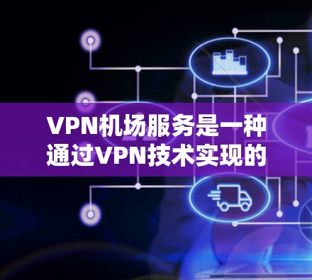 VPN机场服务是一种通过VPN技术实现的机场服务方式，旨在提供加密、匿名和安全的连接体验。以下是对 VPN机场服务的评测和综合考虑