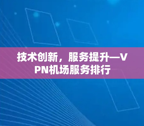 技术创新，服务提升—VPN机场服务排行