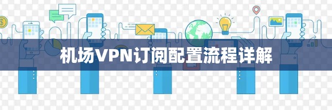 机场VPN订阅配置流程详解