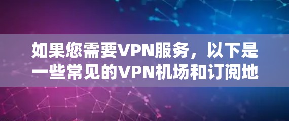 如果您需要VPN服务，以下是一些常见的VPN机场和订阅地址