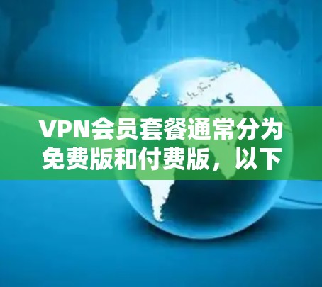 VPN会员套餐通常分为免费版和付费版，以下是常见VPN会员套餐的介绍