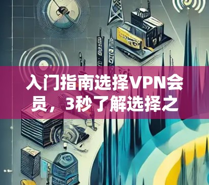 入门指南选择VPN会员，3秒了解选择之路