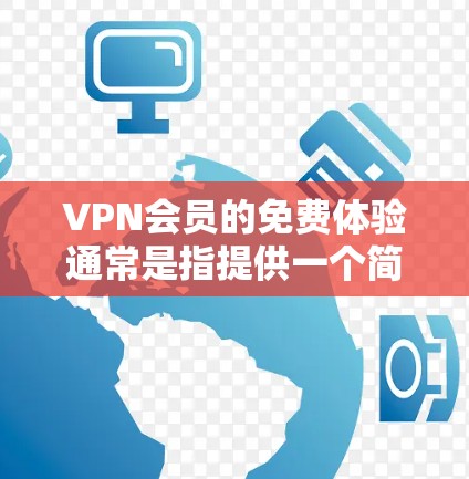 VPN会员的免费体验通常是指提供一个简化的入口，让用户可以尝试使用VPN服务，了解基本的使用方式和费用结构。虽然具体的免费体验内容和价格可能会因运营商和服务提供商而有所不同，但通常包括以下内容