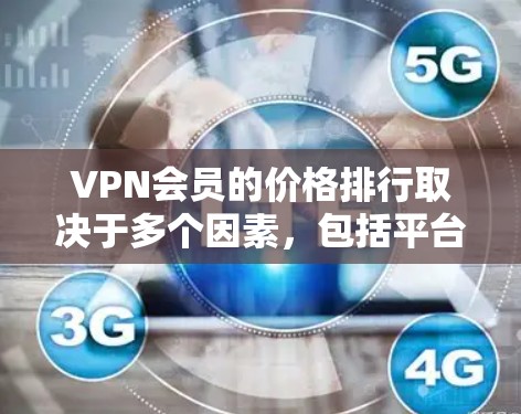 VPN会员的价格排行取决于多个因素，包括平台类型、套餐选择、服务覆盖范围以及用户需求。以下是一些常见的VPN平台及其价格结构，供参考