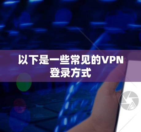 以下是一些常见的VPN登录方式