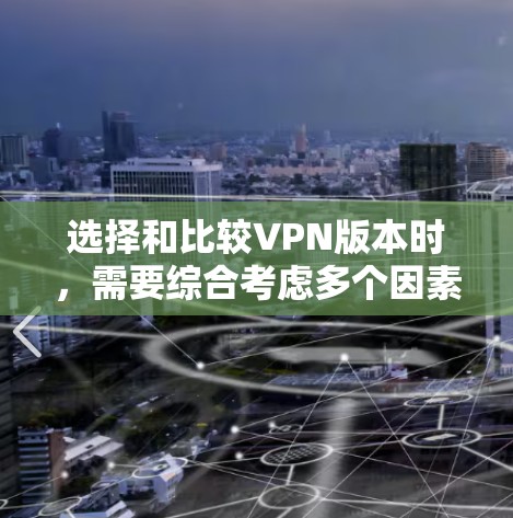 选择和比较VPN版本时，需要综合考虑多个因素以确保安全和舒适。以下是详细的步骤和建议