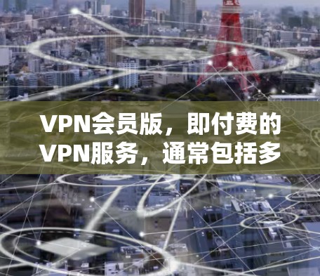 VPN会员版，即付费的VPN服务，通常包括多个方面，但用户可能会遇到一些问题。以下是一些可能的问题及其建议