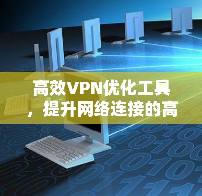 高效VPN优化工具，提升网络连接的高效性