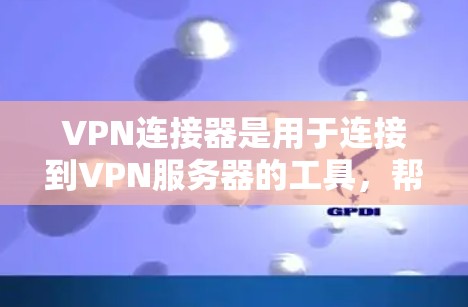 VPN连接器是用于连接到VPN服务器的工具，帮助用户安全访问网络资源。以下是逐步的使用步骤和注意事项