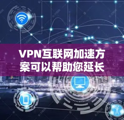 VPN互联网加速方案可以帮助您延长VPN连接时间、优化带宽使用，甚至提升VPN的稳定性。以下是一些常见的VPN加速方案和优化方法，您可以根据自己的具体情况选择