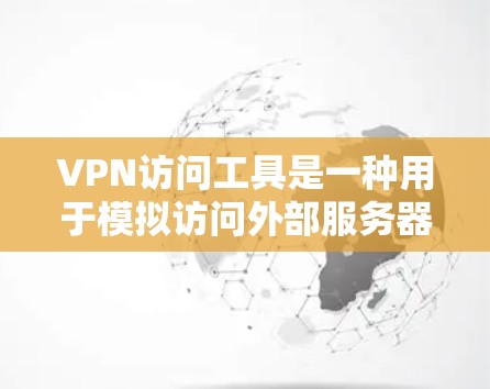 VPN访问工具是一种用于模拟访问外部服务器的工具，通常用于VPN服务的安全测试或非法访问。以下是对 VPN 网站访问工具的分步指南
