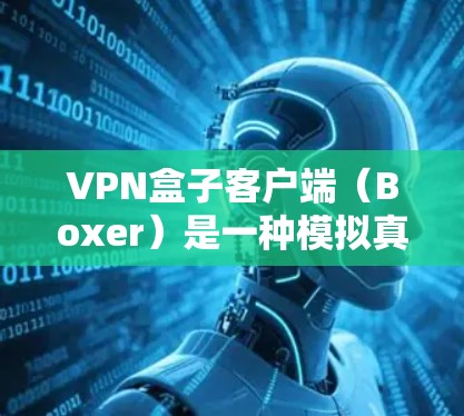 VPN盒子客户端（Boxer）是一种模拟真实VPN环境的软件工具，通常用于访问远程服务器、网络服务或虚拟机。以下是关于Boxer的详细步骤说明