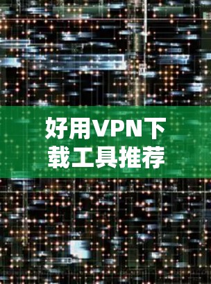 好用VPN下载工具推荐