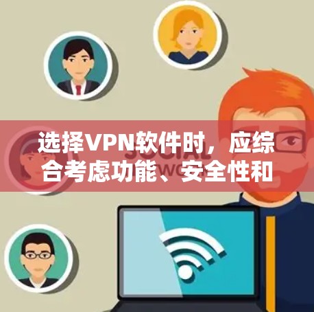选择VPN软件时，应综合考虑功能、安全性和适用性。以下是一些推荐，帮助你做出明智的选择