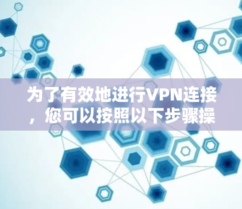 为了有效地进行VPN连接，您可以按照以下步骤操作