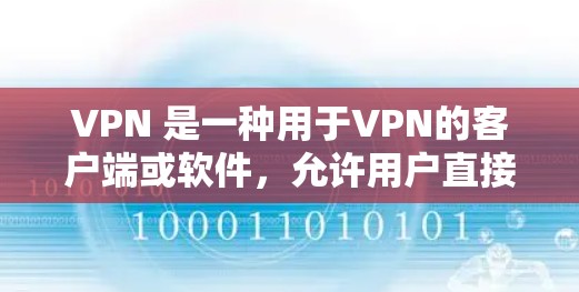 VPN 是一种用于VPN的客户端或软件，允许用户直接访问网络服务，比如互联网、视频、文件等。以下是几种知名的VPN客户端推荐，帮助您下载并使用