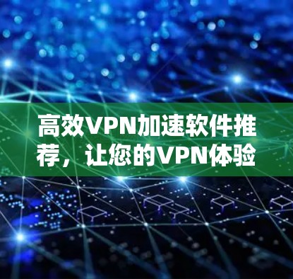 高效VPN加速软件推荐，让您的VPN体验更顺畅
