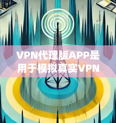 VPN代理版APP是用于模拟真实VPN环境的软件，帮助用户在没有访问真实网络的情况下进行VPN连接。以下是一些 commonly used VPN代理软件推荐