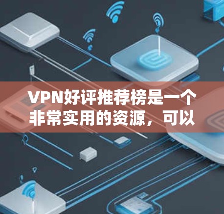 VPN好评推荐榜是一个非常实用的资源，可以帮助用户找到适合自己的VPN服务。以下是一些推荐的VPN平台及其评价，供参考