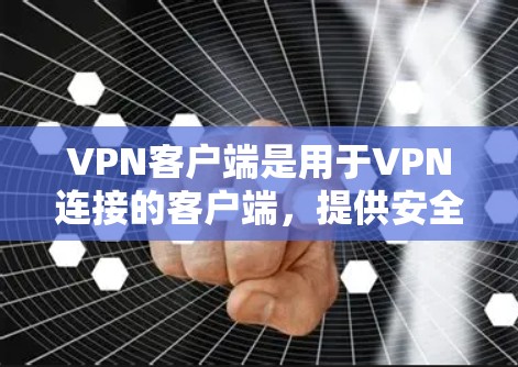 VPN客户端是用于VPN连接的客户端，提供安全和便捷的网络连接体验。常见的VPN客户端类型包括