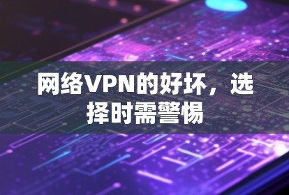 网络VPN的好坏，选择时需警惕