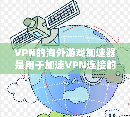 VPN的海外游戏加速器是用于加速VPN连接的工具，提供更流畅的网络体验。以下是一些常用的VPN海外游戏加速器推荐