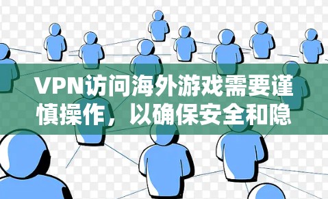 VPN访问海外游戏需要谨慎操作，以确保安全和隐私。以下是详细的步骤和考虑因素