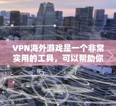 VPN海外游戏是一个非常实用的工具，可以帮助你在国外轻松享受游戏。以下是一些关键点，帮助你更好地使用国际版VPN