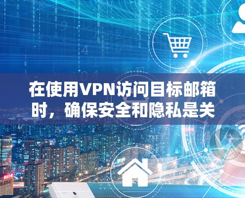 在使用VPN访问目标邮箱时，确保安全和隐私是关键。以下是一步步的指南，帮助您克服可能遇到的问题