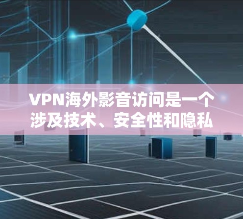 VPN海外影音访问是一个涉及技术、安全性和隐私保护的复杂话题。以下是一些关键点和建议，帮助你更好地理解和使用VPN服务