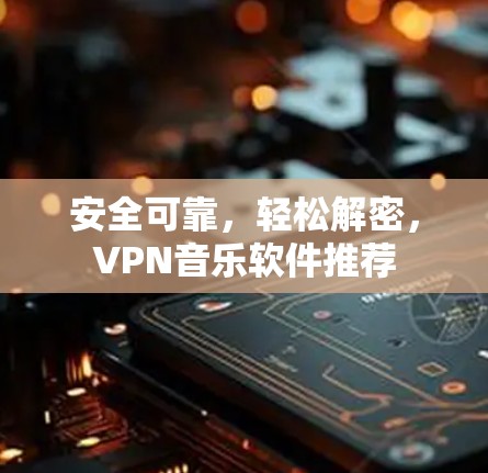 安全可靠，轻松解密，VPN音乐软件推荐