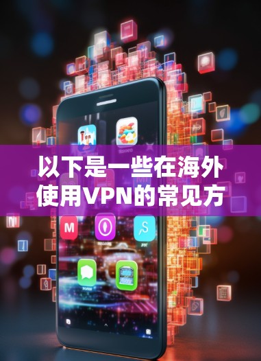 以下是一些在海外使用VPN的常见方式和推荐服务