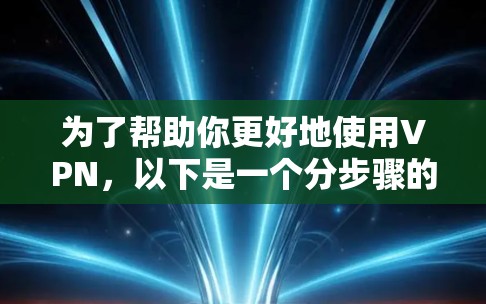 为了帮助你更好地使用VPN，以下是一个分步骤的指南，涵盖了解决方案、软件选择、安装与使用、安全性和用户指南等方面