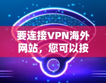 要连接VPN海外网站，您可以按照以下步骤操作