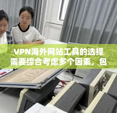 VPN海外网站工具的选择需要综合考虑多个因素，包括加密强度、传输速度、安全性、设备兼容性、实时性、网络覆盖、价格、用户支持等。以下是一些综合评估和推荐的VPN工具