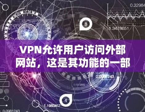 VPN允许用户访问外部网站，这是其功能的一部分，通常提供类似网站的下载链接或直接连接到外部服务器。然而，使用时需谨慎，确保需求符合平台要求，避免潜在风险。以下是一些关键点总结